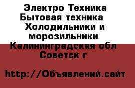Электро-Техника Бытовая техника - Холодильники и морозильники. Калининградская обл.,Советск г.